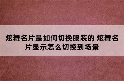 炫舞名片是如何切换服装的 炫舞名片显示怎么切换到场景